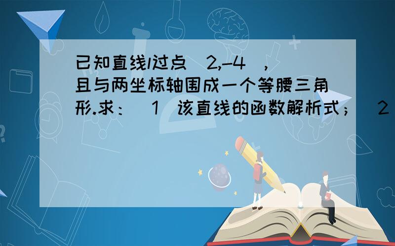 已知直线l过点（2,-4）,且与两坐标轴围成一个等腰三角形.求：(1)该直线的函数解析式；（2）所得三角形的面积这道题k为什么要等于1?