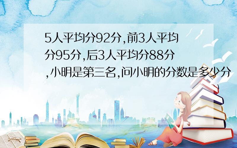 5人平均分92分,前3人平均分95分,后3人平均分88分,小明是第三名,问小明的分数是多少分