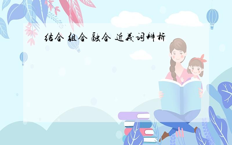 结合 组合 融合 近义词辨析