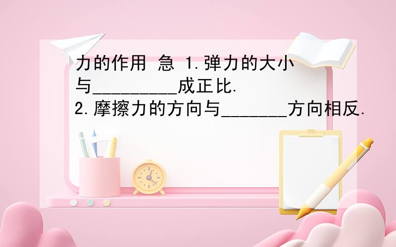 力的作用 急 1.弹力的大小与_________成正比.2.摩擦力的方向与_______方向相反.