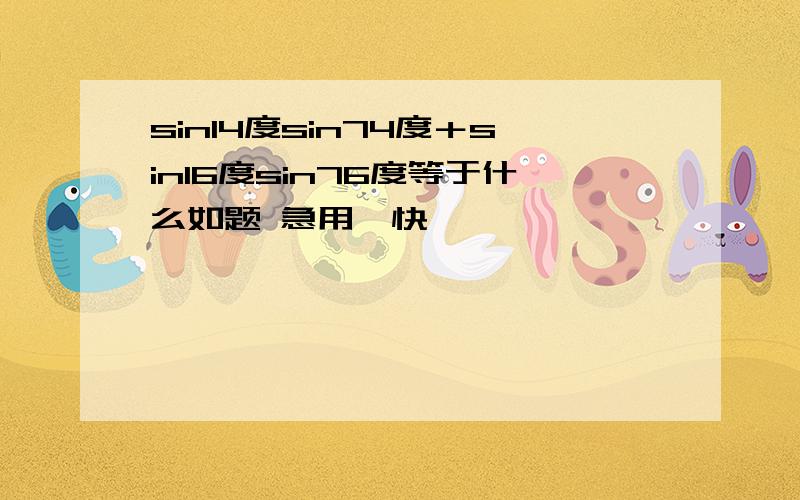 sin14度sin74度＋sin16度sin76度等于什么如题 急用,快