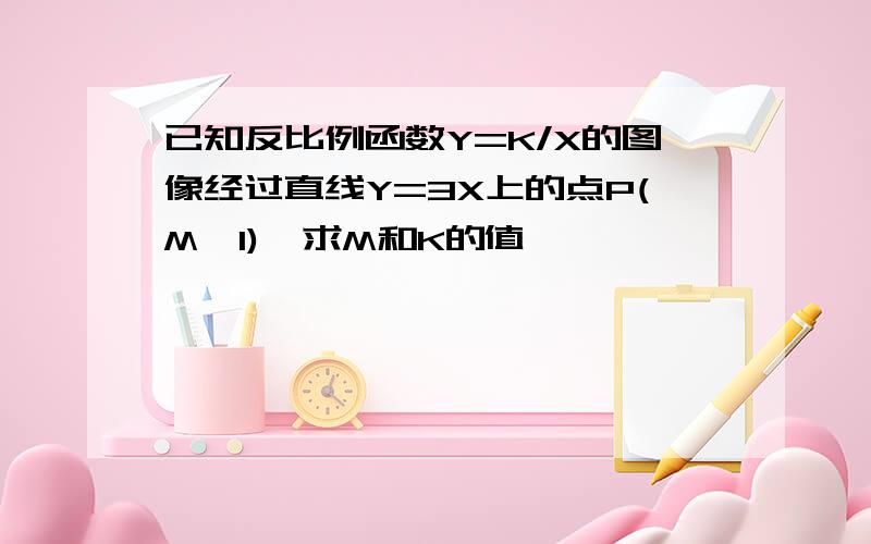 已知反比例函数Y=K/X的图像经过直线Y=3X上的点P(M,1),求M和K的值