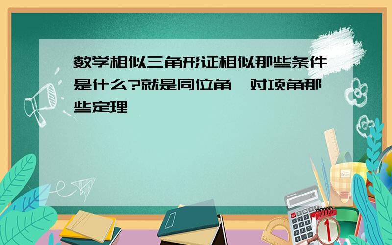 数学相似三角形证相似那些条件是什么?就是同位角,对项角那些定理,