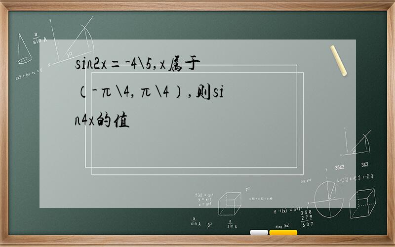 sin2x=-4\5,x属于（-π\4,π\4）,则sin4x的值