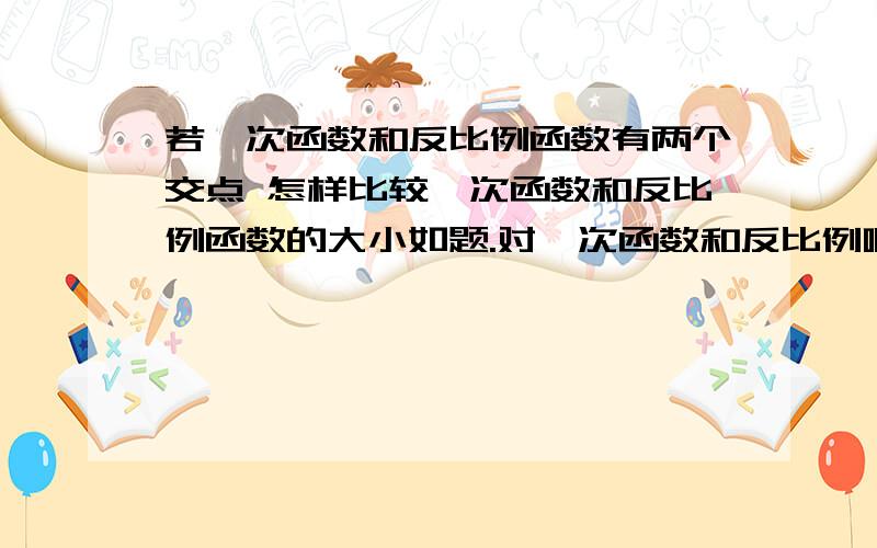 若一次函数和反比例函数有两个交点 怎样比较一次函数和反比例函数的大小如题.对一次函数和反比例啊之类的函数都很陌生