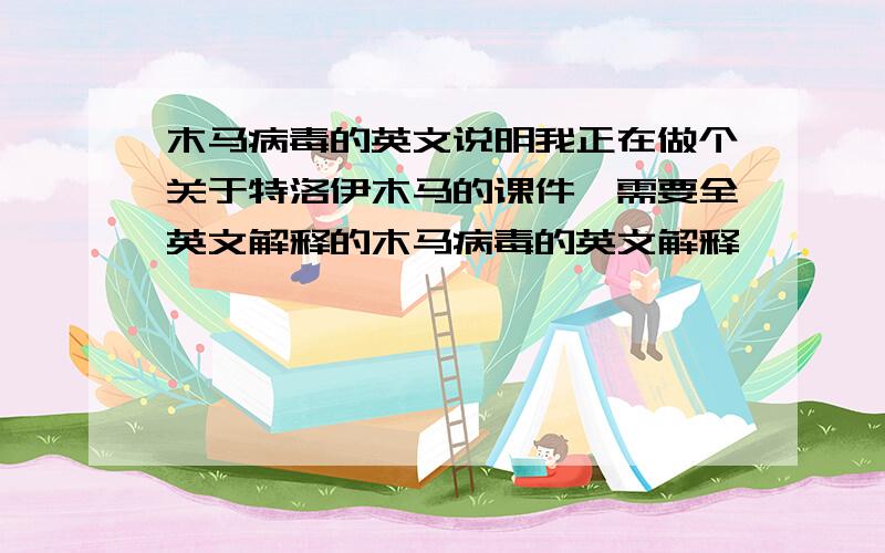 木马病毒的英文说明我正在做个关于特洛伊木马的课件,需要全英文解释的木马病毒的英文解释,