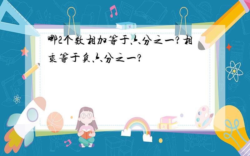 哪2个数相加等于六分之一?相乘等于负六分之一?