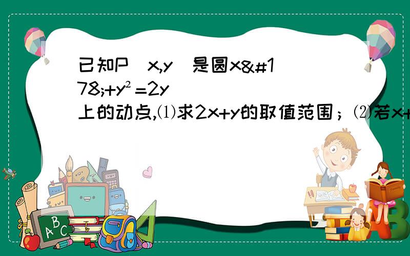 已知P(x,y)是圆x²+y²=2y上的动点,⑴求2x+y的取值范围；⑵若x+y+a≥0恒成立,求实数a的取值范围.