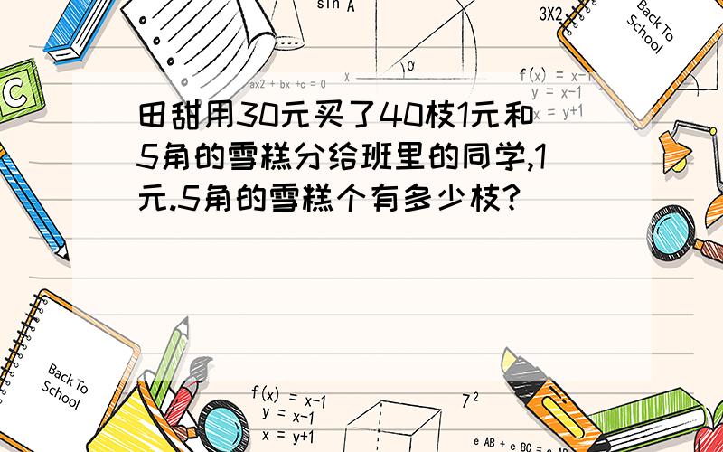 田甜用30元买了40枝1元和5角的雪糕分给班里的同学,1元.5角的雪糕个有多少枝?