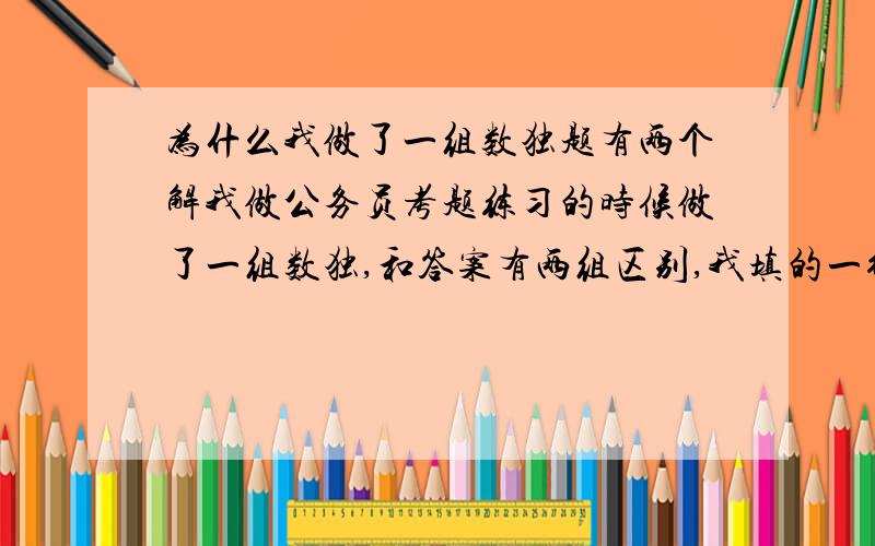 为什么我做了一组数独题有两个解我做公务员考题练习的时候做了一组数独,和答案有两组区别,我填的一行是3,5,一行是5,3.答案一行是5,3,一行是3,5.和我顺序是反的.但是我检验了我的也并没有