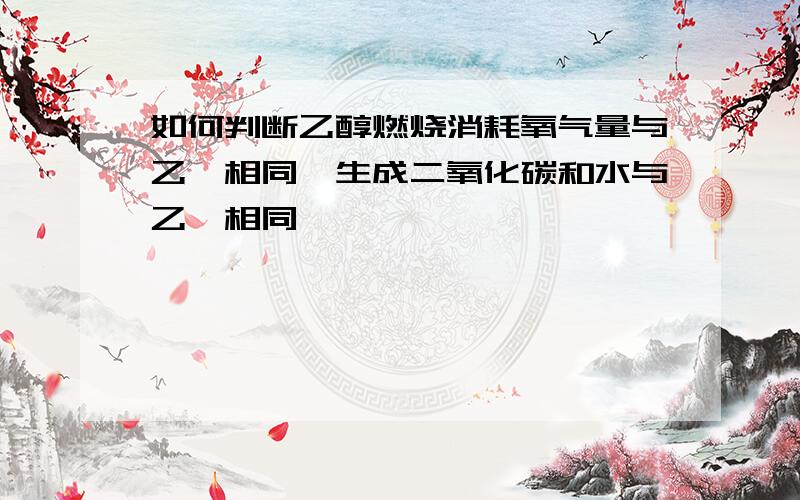 如何判断乙醇燃烧消耗氧气量与乙烯相同,生成二氧化碳和水与乙烷相同