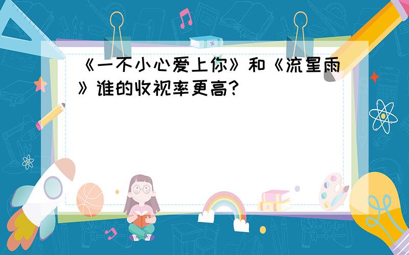 《一不小心爱上你》和《流星雨》谁的收视率更高?