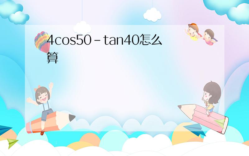 4cos50-tan40怎么算