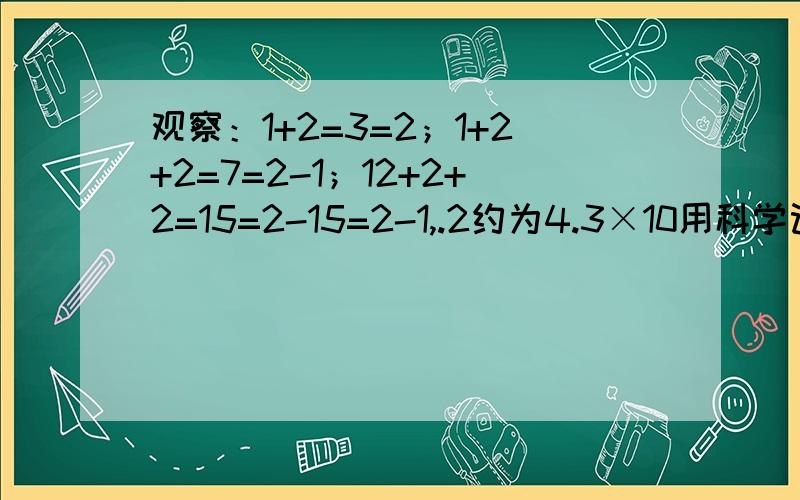 观察：1+2=3=2；1+2+2=7=2-1；12+2+2=15=2-15=2-1,.2约为4.3×10用科学记数法表示出来,并判断它是几位数