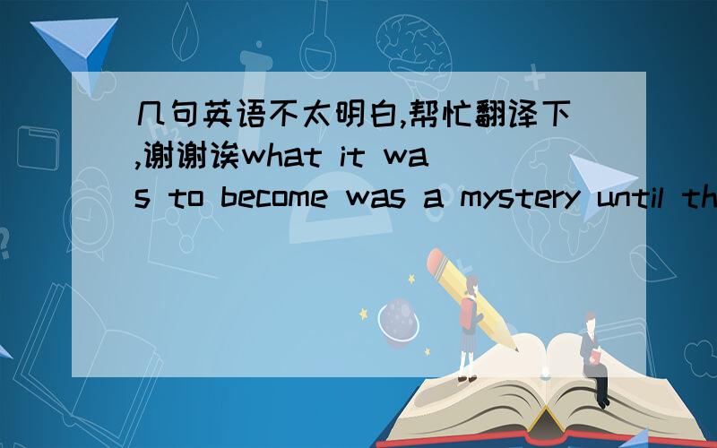 几句英语不太明白,帮忙翻译下,谢谢诶what it was to become was a mystery until the dust began to slowly combine into a ball moving around the sun翻译谢谢～帮忙～～～翻译：The probilem was that the earth became violent becaus