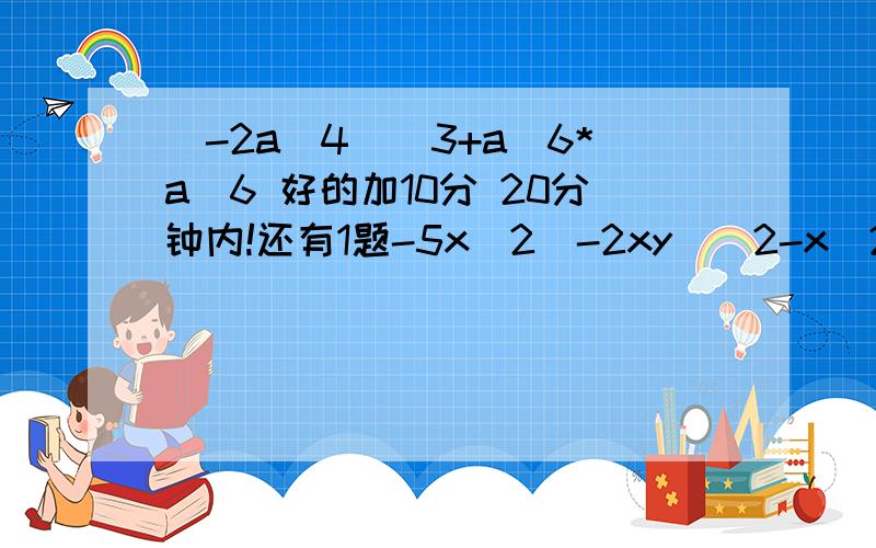 (-2a^4)^3+a^6*a^6 好的加10分 20分钟内!还有1题-5x^2（-2xy)^2-x^2(7x^2y^2-2x)