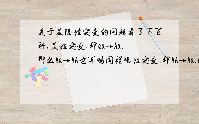 关于显隐性突变的问题看了下百科,显性突变,即aa→Aa.那么Aa→AA也算吗同理隐性突变,即AA→Aa.Aa→aa也算?