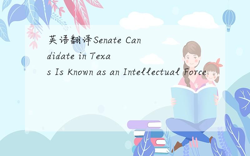 英语翻译Senate Candidate in Texas Is Known as an Intellectual Force