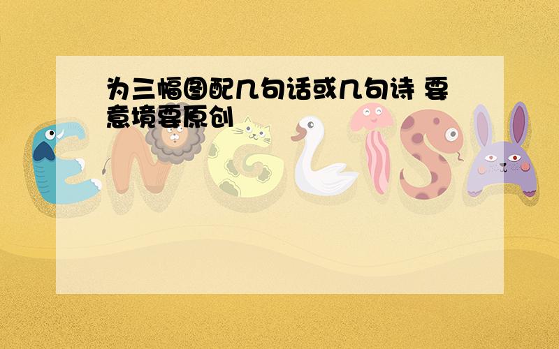 为三幅图配几句话或几句诗 要意境要原创