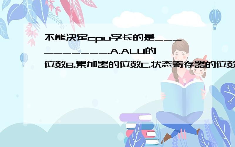 不能决定cpu字长的是__________.A.ALU的位数B.累加器的位数C.状态寄存器的位数D.通用寄存器的位数最好能说明理由