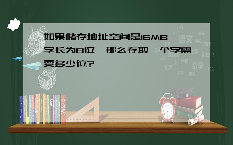 如果储存地址空间是16MB,字长为8位,那么存取一个字需要多少位?