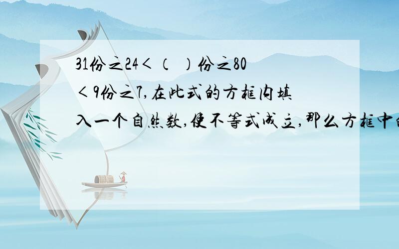 31份之24＜（ ）份之80＜9份之7,在此式的方框内填入一个自然数,使不等式成立,那么方框中的数应该是几?