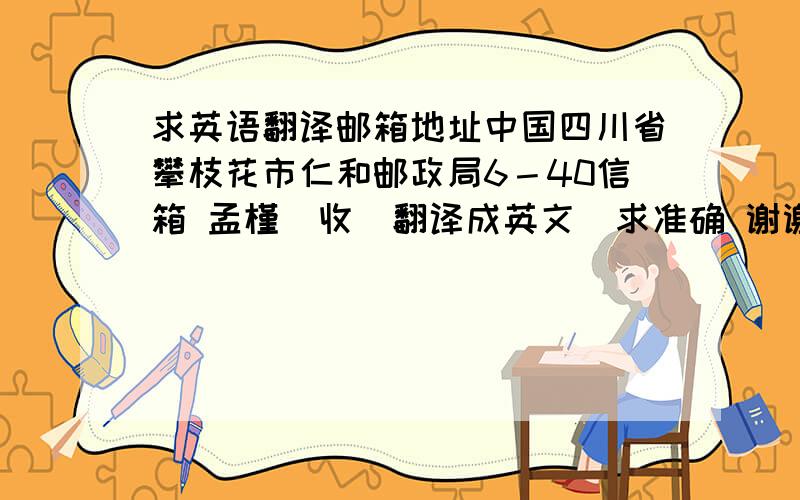 求英语翻译邮箱地址中国四川省攀枝花市仁和邮政局6－40信箱 孟槿（收）翻译成英文  求准确 谢谢谢谢