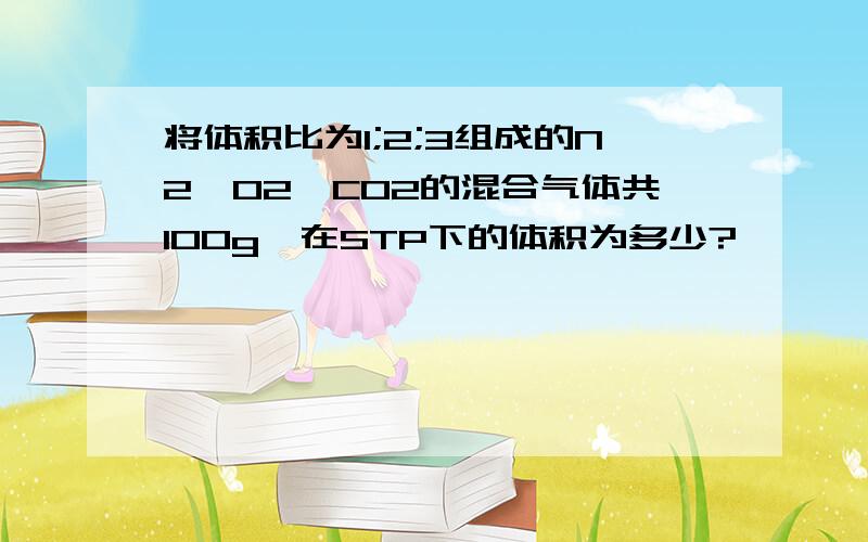 将体积比为1;2;3组成的N2,O2,CO2的混合气体共100g,在STP下的体积为多少?