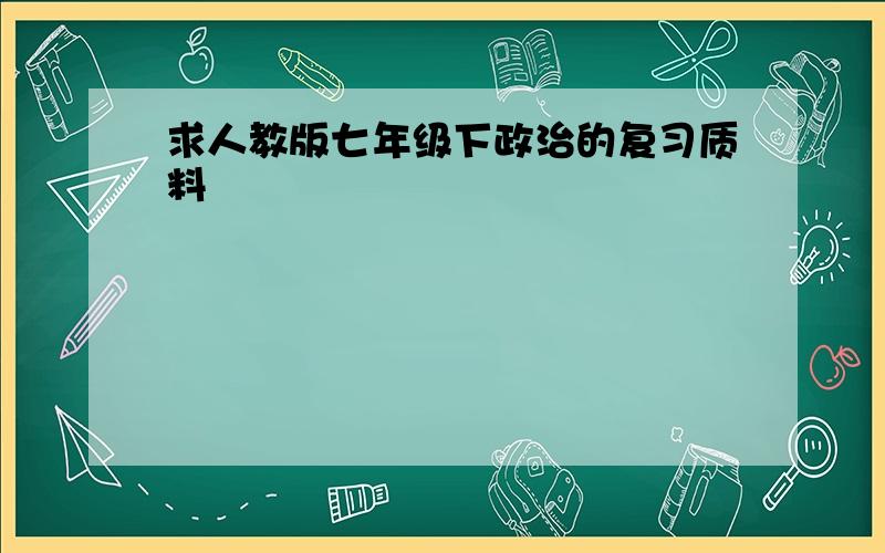 求人教版七年级下政治的复习质料