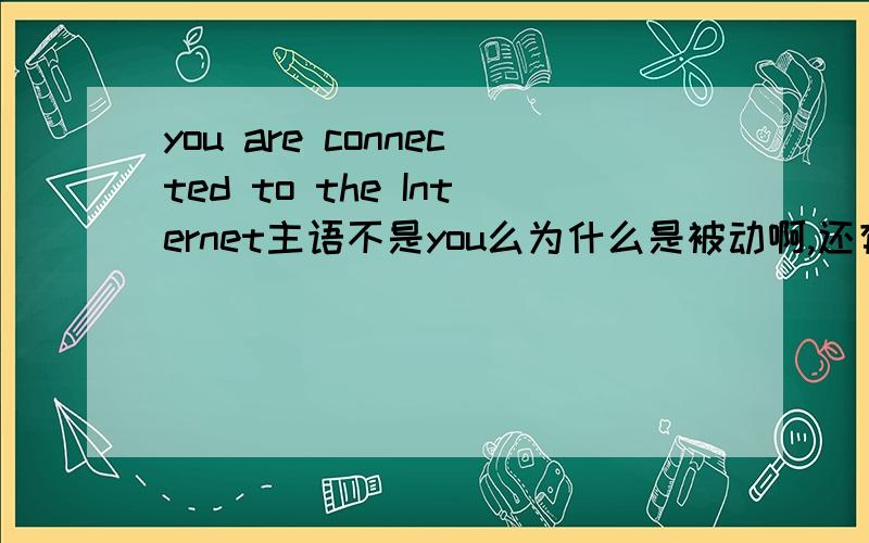 you are connected to the Internet主语不是you么为什么是被动啊,还有麻烦关于connected的用法说得详细一点