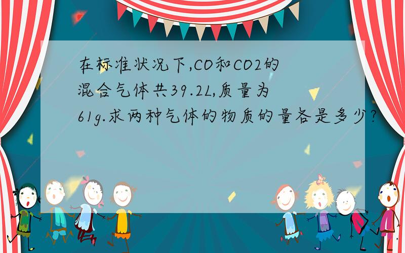 在标准状况下,CO和CO2的混合气体共39.2L,质量为61g.求两种气体的物质的量各是多少?