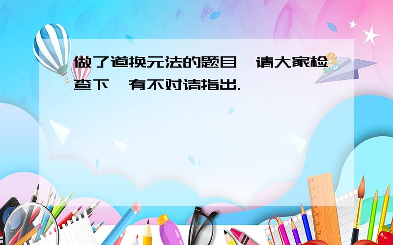 做了道换元法的题目,请大家检查下,有不对请指出.