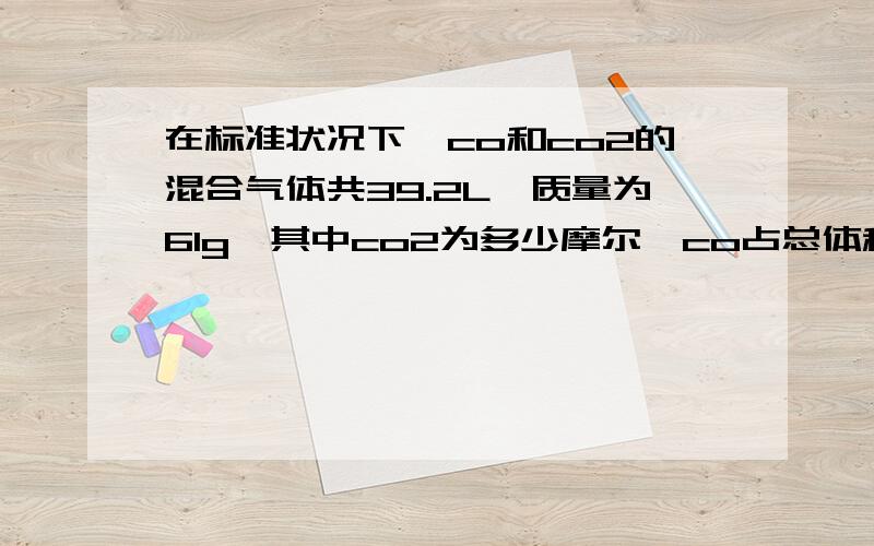 在标准状况下,co和co2的混合气体共39.2L,质量为61g,其中co2为多少摩尔,co占总体积的____％