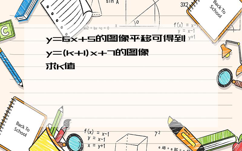 y=6x+5的图像平移可得到y=(k+1)x+7的图像,求K值