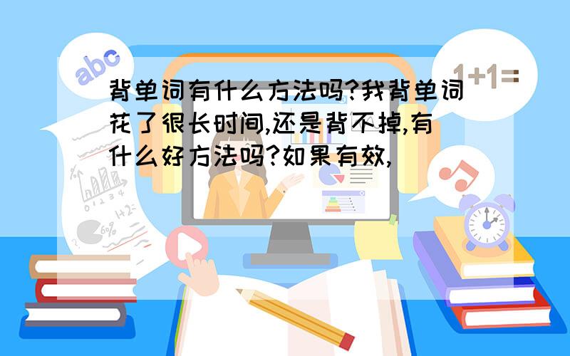 背单词有什么方法吗?我背单词花了很长时间,还是背不掉,有什么好方法吗?如果有效,