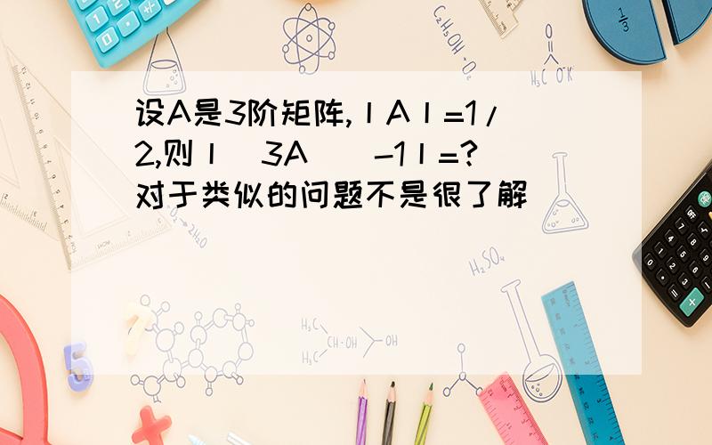 设A是3阶矩阵,丨A丨=1/2,则丨(3A)^-1丨=?对于类似的问题不是很了解