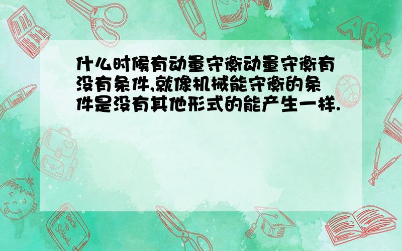 什么时候有动量守衡动量守衡有没有条件,就像机械能守衡的条件是没有其他形式的能产生一样.