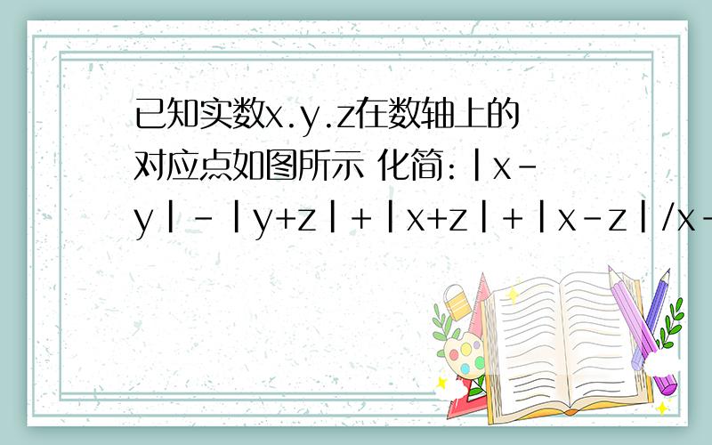 已知实数x.y.z在数轴上的对应点如图所示 化简:|x-y|-|y+z|+|x+z|+|x-z|/x-z