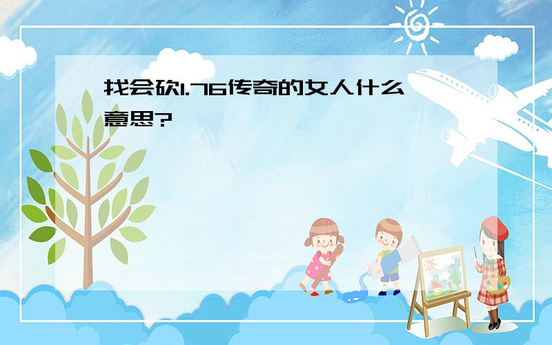 找会砍1.76传奇的女人什么意思?