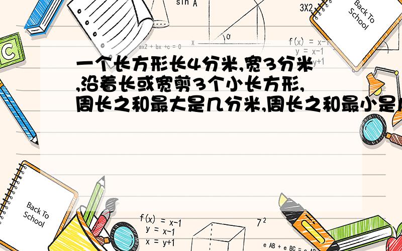 一个长方形长4分米,宽3分米,沿着长或宽剪3个小长方形,周长之和最大是几分米,周长之和最小是几分米,面积之和是几平方分米.永方式