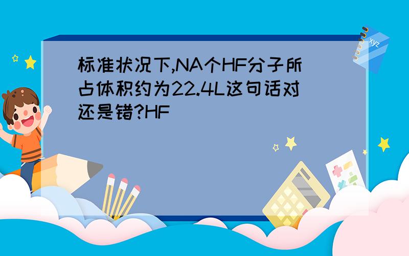 标准状况下,NA个HF分子所占体积约为22.4L这句话对还是错?HF