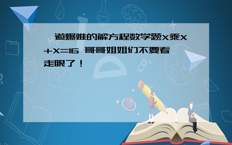 一道爆难的解方程数学题X乘X+X=16 哥哥姐姐们不要看走眼了！