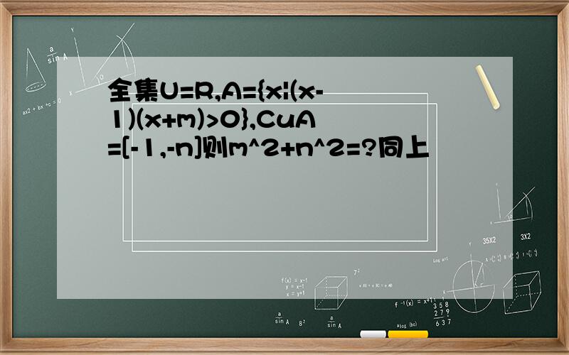 全集U=R,A={x|(x-1)(x+m)>0},CuA=[-1,-n]则m^2+n^2=?同上