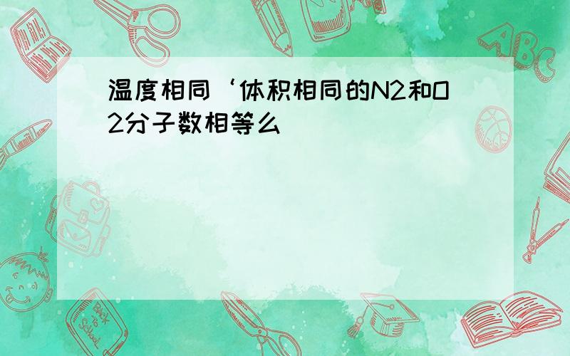 温度相同‘体积相同的N2和O2分子数相等么