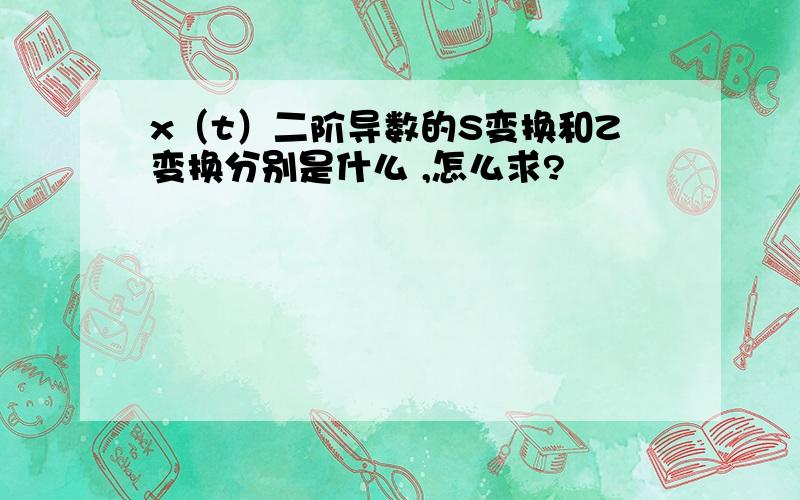 x（t）二阶导数的S变换和Z变换分别是什么 ,怎么求?