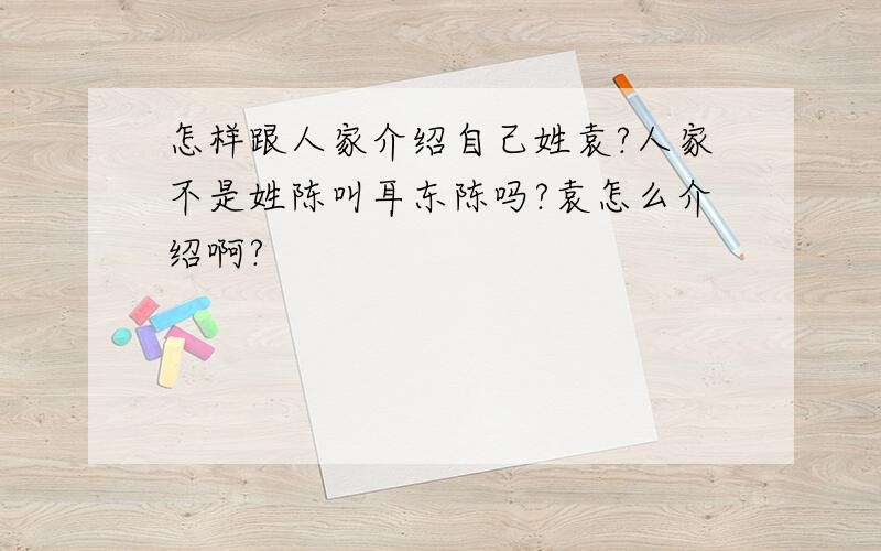 怎样跟人家介绍自己姓袁?人家不是姓陈叫耳东陈吗?袁怎么介绍啊?