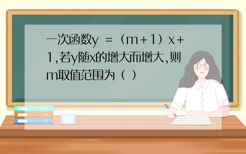 一次函数y ＝（m＋1）x＋1,若y随x的增大而增大,则m取值范围为（ ）