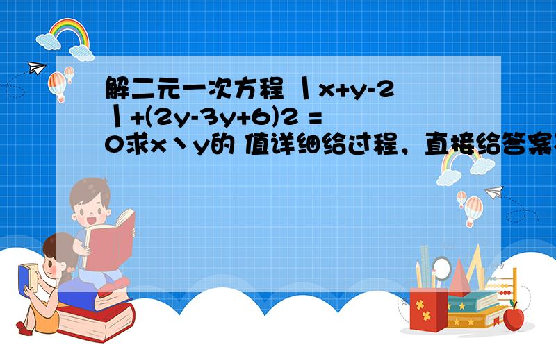 解二元一次方程 丨x+y-2丨+(2y-3y+6)2 =0求x丶y的 值详细给过程，直接给答案不给分