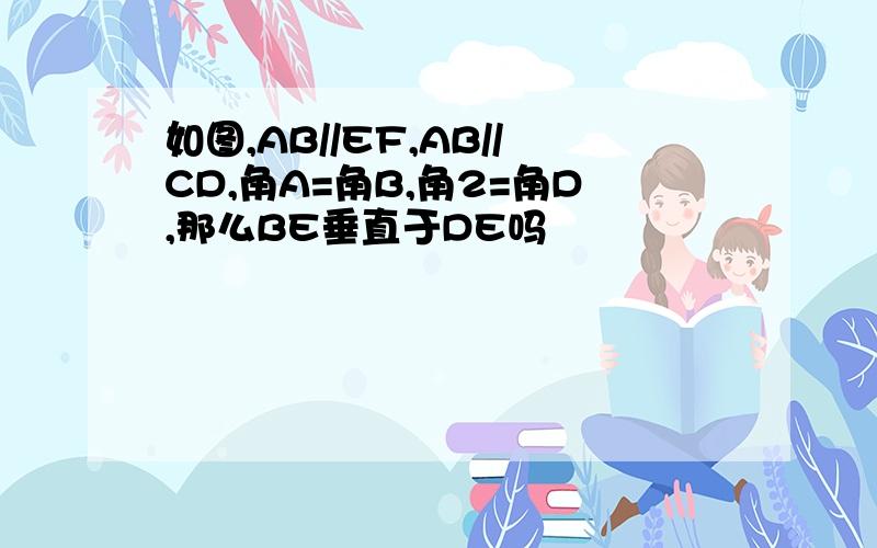 如图,AB//EF,AB//CD,角A=角B,角2=角D,那么BE垂直于DE吗