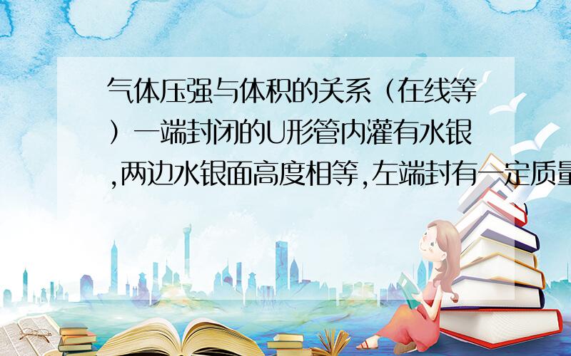 气体压强与体积的关系（在线等）一端封闭的U形管内灌有水银,两边水银面高度相等,左端封有一定质量的气体,压强为一个标准大气压.今将开口接到气泵上,抽成真空,结果两边水银面高度差18c